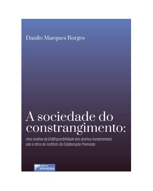 A sociedade do constrangimento: uma análise da (in)disponibilidade dos direitos fundamentais sob a ótica do Instituto de Colaboração Premiada