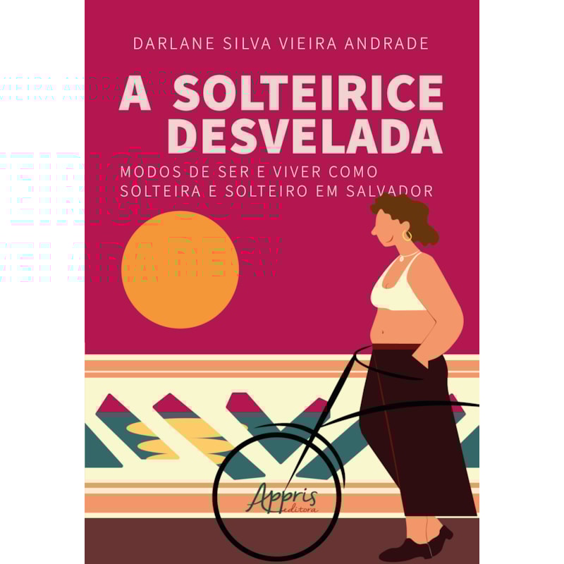 A SOLTEIRICE DESVELADA: MODOS DE SER E VIVER COMO SOLTEIRA E SOLTEIRO EM SALVADOR