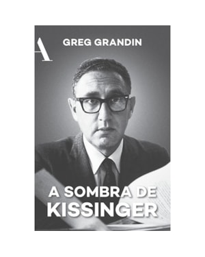 A SOMBRA DE KISSINGER: O LONGO ALCANCE DO MAIS CONTROVERSO ESTADISTA AMERICANO