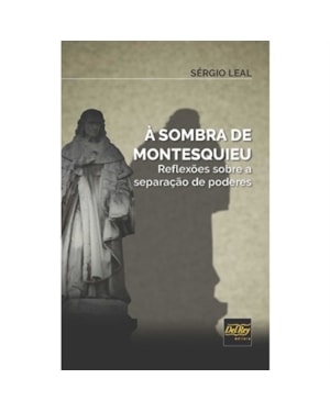 À SOMBRA DE MONTESQUIEU - REFLEXÕES SOBRE A SEPARAÇÃO DE PODERES