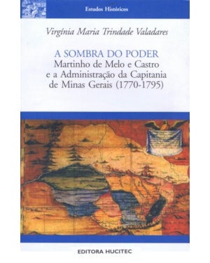 A SOMBRA DO PODER: MARTINHO DE MELO E CASTRO E A ADMINISTRAÇÃO DA CAPITANIA DE MINAS GERAIS (1770-1795)