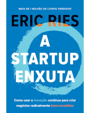 A STARTUP ENXUTA: COMO USAR A INOVAÇÃO CONTÍNUA PARA CRIAR NEGÓCIOS RADICALMENTE BEM-SUCEDIDOS
