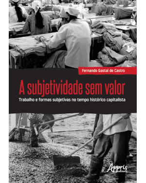 A SUBJETIVIDADE SEM VALOR : TRABALHO E FORMAS SUBJETIVAS NO TEMPO HISTÓRICO CAPITALISTA
