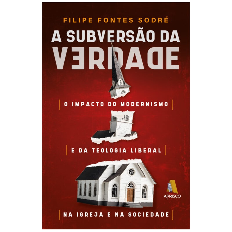 A SUBVERSÃO DA VERDADE - O IMPACTO DO MODERNISMO E DA TEOLOGIA LIBERAL NA IGREJA E NA SOCIEDADE