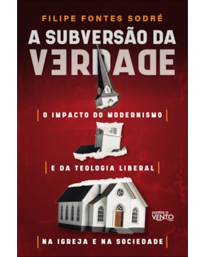 A subversão da verdade: o impacto do modernismo e da teologia liberal na igreja e na sociedade