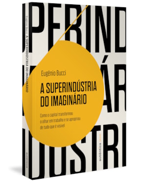 A SUPERINDÚSTRIA DO IMAGINÁRIO (FINALISTA JABUTI 2022): COMO O CAPITAL TRANSFORMOU O OLHAR EM TRABALHO E SE APROPRIOU DE TUDO QUE É VISÍVEL