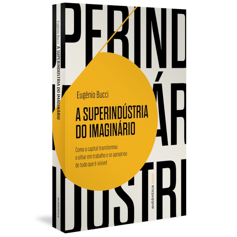A SUPERINDÚSTRIA DO IMAGINÁRIO (FINALISTA JABUTI 2022): COMO O CAPITAL TRANSFORMOU O OLHAR EM TRABALHO E SE APROPRIOU DE TUDO QUE É VISÍVEL
