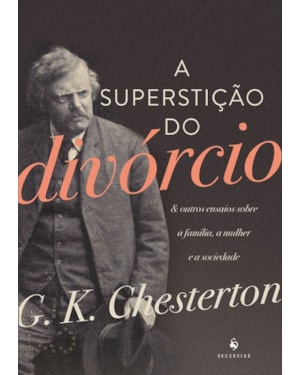 A SUPERSTIÇÃO DO DIVÓRCIO. E OUTROS ENSAIOS SOBRE A FAMÍLIA, A MULHER E A SOCIEDADE