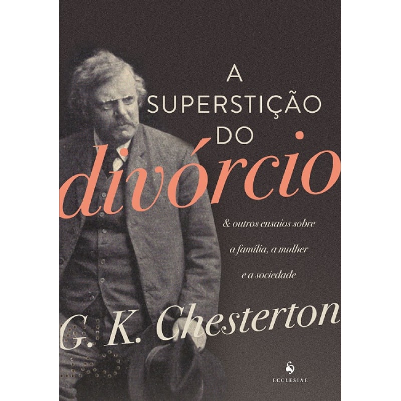 A SUPERSTIÇÃO DO DIVÓRCIO. E OUTROS ENSAIOS SOBRE A FAMÍLIA, A MULHER E A SOCIEDADE