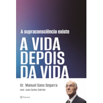 A SUPRACONSCIÊNCIA EXISTE: A VIDA DEPOIS DA VIDA
