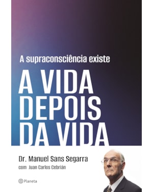 A SUPRACONSCIÊNCIA EXISTE: A VIDA DEPOIS DA VIDA
