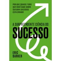 A SURPREENDENTE CIÊNCIA DO SUCESSO: POR QUE (QUASE) TUDO QUE VOCÊ SABE SOBRE SER BEM-SUCEDIDO ESTÁ ERRADO