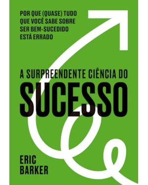 A SURPREENDENTE CIÊNCIA DO SUCESSO: POR QUE (QUASE) TUDO QUE VOCÊ SABE SOBRE SER BEM-SUCEDIDO ESTÁ ERRADO