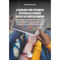 A TECNOLOGIA COMO FERRAMENTA NECESSÁRIA NA FORMAÇÃO DOCENTE EM TEMPOS DE PANDEMIA: DESAFIOS E MUDANÇAS NO USO TECNOLÓGICO COMO RECURSO DIDÁTICO NO ENSINO REMOTO