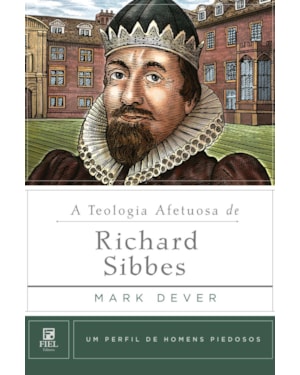 A TEOLOGIA AFETUOSA DE RICHARD SIBBES
