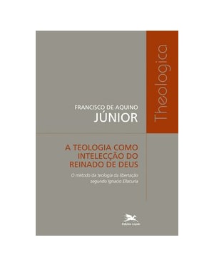 A TEOLOGIA COMO INTELECÇÃO DO REINADO DE DEUS - O MÉTODO DA TEOLOGIA DA LIBERTAÇÃO SEGUNDO IGNACIO ELLACURIA