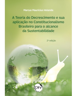 A TEORIA DO DECRESCIMENTO E SUA APLICAÇÃO NO CONSTITUCIONALISMO BRASILEIRO PARA O ALCANCE DA SUSTENTABILIDADE - 2º EDIÇÃO