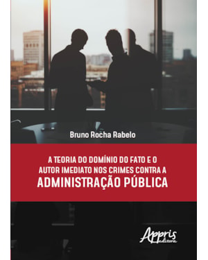 A TEORIA DO DOMÍNIO DO FATO E O AUTOR IMEDIATO NOS CRIMES CONTRA A ADMINISTRAÇÃO PÚBLICA