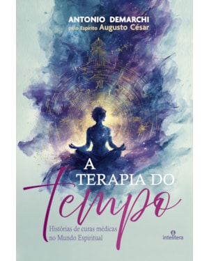 A TERAPIA DO TEMPO: HISTÓRIAS DE CURAS MÉDICAS NO MUNDO ESPIRITUAL