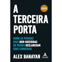 A TERCEIRA PORTA: COMO AS PESSOAS MAIS BEM-SUCEDIDAS DO MUNDO DESLANCHAM SUAS CARREIRAS