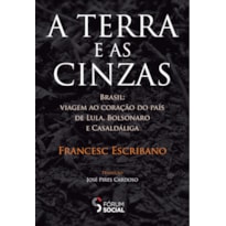 A TERRA E AS CINZAS: BRASIL: VIAGEM AO CORAÇÃO DO PAÍS DE LULA, BOLSONARO E CASALDÁLIGA