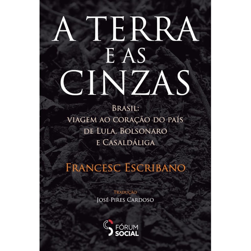 A TERRA E AS CINZAS: BRASIL: VIAGEM AO CORAÇÃO DO PAÍS DE LULA, BOLSONARO E CASALDÁLIGA