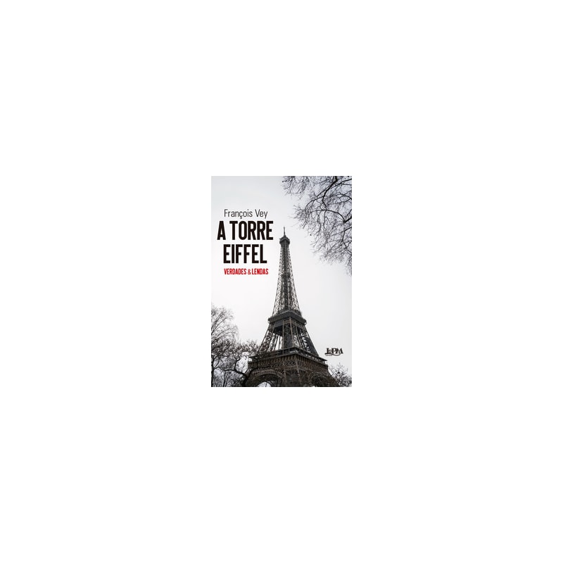 A Torre Eiffel: Verdades e lendas