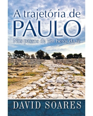 A TRAJETÓRIA DE PAULO - NOS PASSOS DE UM HERÓI DA FÉ