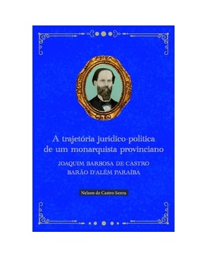 A trajetória jurídico-política de um monarquista provinciano: Joaquim Barbosa de Castro Barão D''Além Paraíba