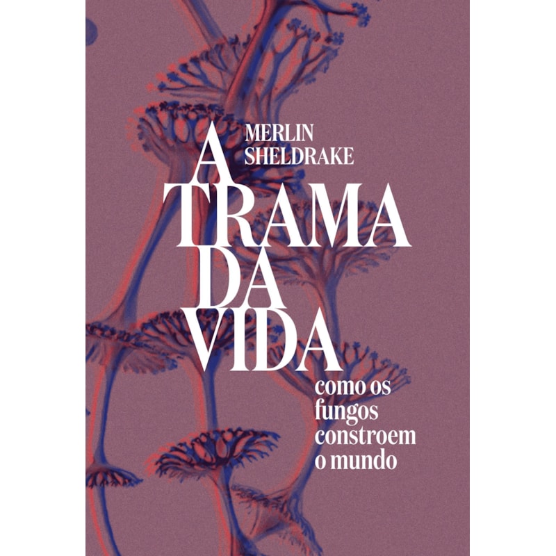 A TRAMA DA VIDA: COMO OS FUNGOS CONSTROEM O MUNDO