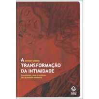 A TRANSFORMAÇÃO DA INTIMIDADE - SEXUALIDADE, AMOR E EROTISMO NAS SOCIEDADES MODERNAS