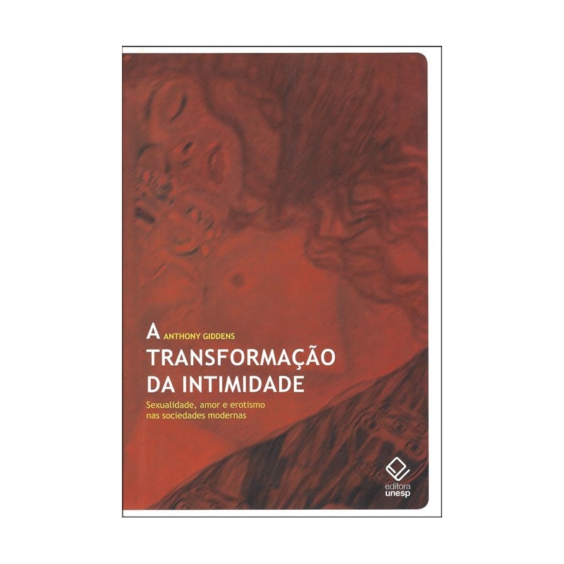 A TRANSFORMAÇÃO DA INTIMIDADE - SEXUALIDADE, AMOR E EROTISMO NAS SOCIEDADES MODERNAS