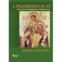 A TRANSMISSÃO DA FÉ: LIVRO TEXTO PARA ORIENTADORES, CATEQUISTAS E PAIS