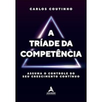 A tríade da competência: assuma o controle do seu crescimento contínuo