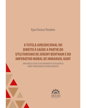 A tutela jurisdicional do direito à saúde a partir do utilitarismo de Jeremy Bentham e do imperativo moral de Immanuel Kant: uma análise acerca do fundamento jusfilosófico do Tribunal de Justiça de Minas Gerais sobre fornecimento de medicamentos