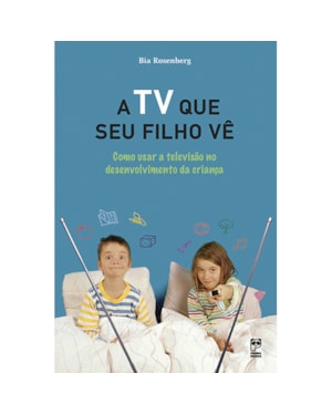 A TV QUE SEU FILHO VÊ - COMO USAR A TELEVISÃO NO DESENVOLVIMENTO DA CRIANÇA