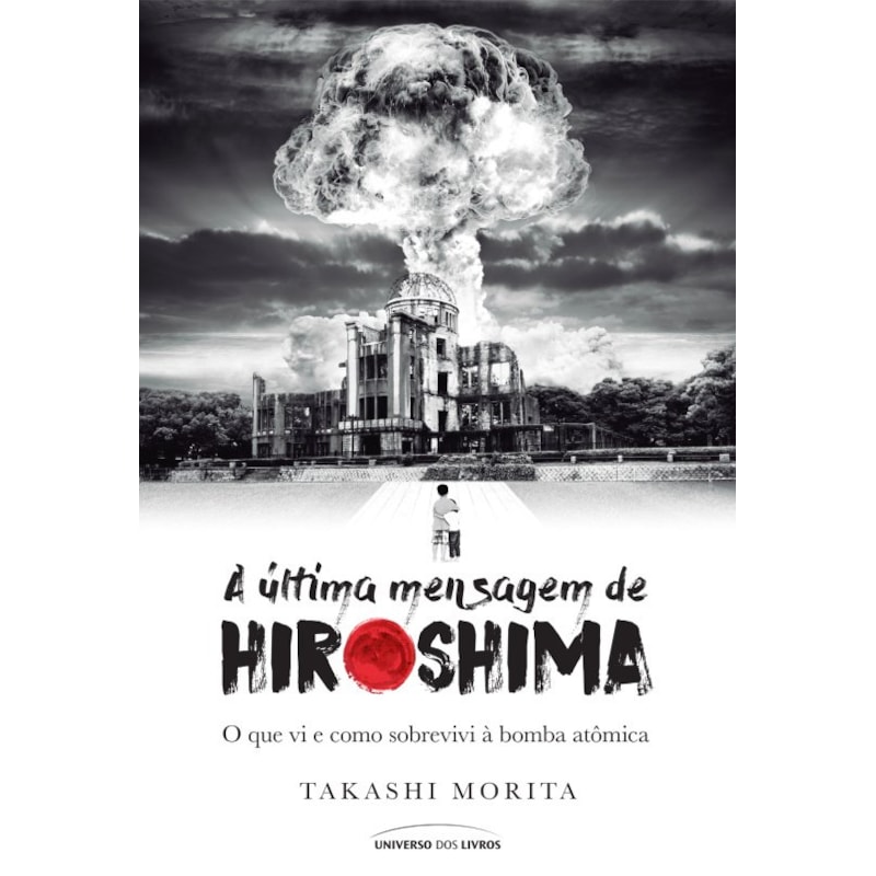 A ÚLTIMA MENSAGEM DE HIROSHIMA - O QUE VI E COMO SOBREVIVI À BOMBA ATÔMICA