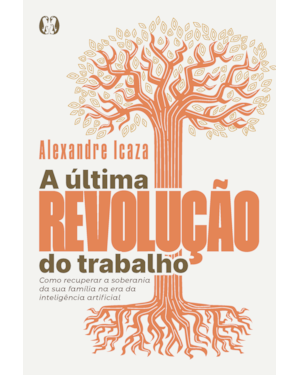 A última revolução do trabalho: Como recuperar a soberania da sua família na era da inteligência artificial