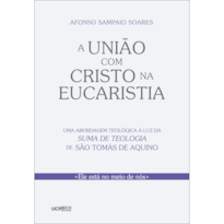 A UNIÃO COM CRISTO NA EUCARISTIA - UMA ABORDAGEM TEOLÓGICA À LUZ DA SUMA DE TEOLOGIA DE SÃO TOMÁS DE AQUINO