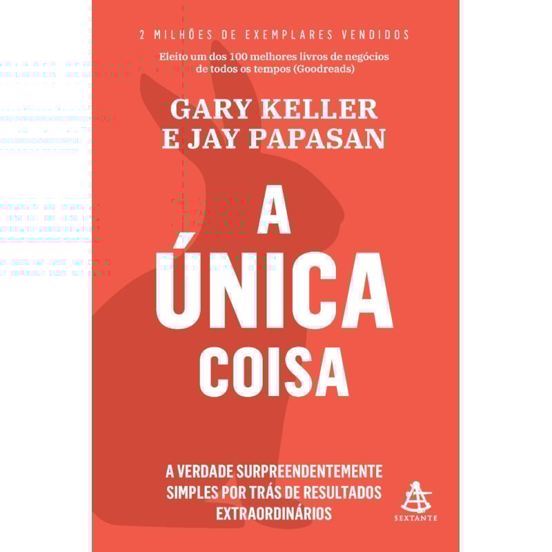 A ÚNICA COISA - A VERDADE SURPREENDENTEMENTE SIMPLES POR TRÁS DE RESULTADOS EXTRAORDINÁRIOS