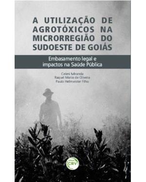 A UTILIZAÇÃO DE AGROTÓXICOS NA MICRORREGIÃO SUDOESTE DE GOIÁS: EMBASAMENTO LEGAL E IMPACTOS NA SAÚDE PÚBLICA