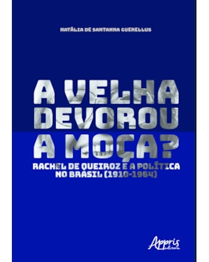 A VELHA DEVOROU A MOÇA?: RACHEL DE QUEIROZ E A POLÍTICA NO BRASIL (1910-1964)