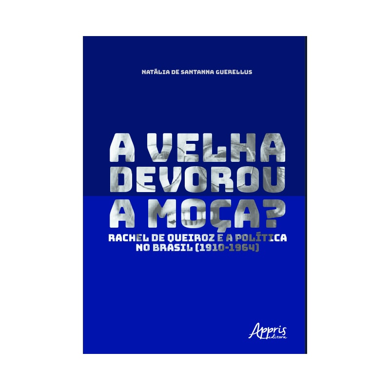 A VELHA DEVOROU A MOÇA?: RACHEL DE QUEIROZ E A POLÍTICA NO BRASIL (1910-1964)