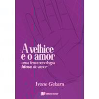 A VELHICE E O AMOR - IVONE GEBARA