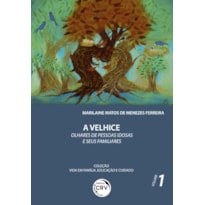 A VELHICE: OLHARES DE PESSOAS IDOSAS E SEUS FAMILIARES COLEÇÃO VIDA EM FAMÍLIA, EDUCAÇÃO E CUIDADO VOLUME 1