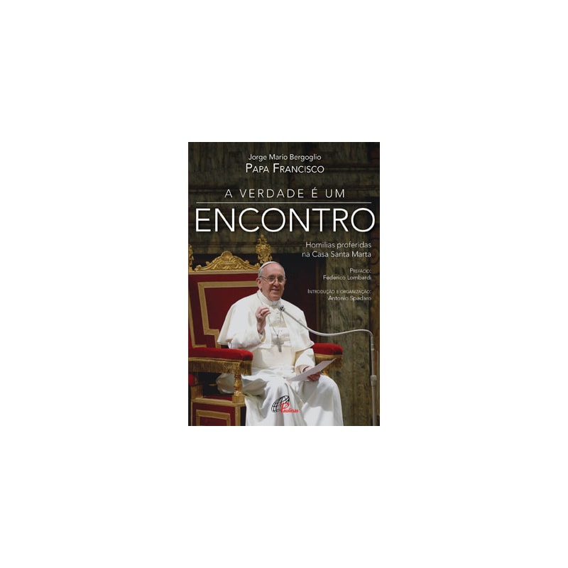A VERDADE É UM ENCONTRO - HOMILIAS PROFERIDAS NA CASA SANTA MARTA