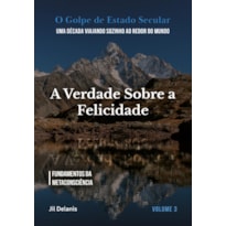A VERDADE SOBRE A FELICIDADE: FUNDAMENTOS DA METACONSCIÊNCIA (O GOLPE DE ESTADO SECULAR)