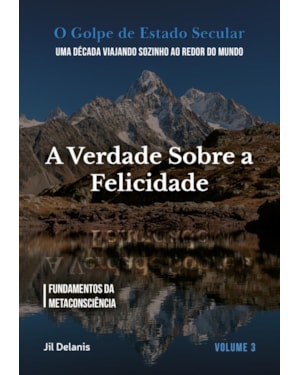 A VERDADE SOBRE A FELICIDADE: FUNDAMENTOS DA METACONSCIÊNCIA (O GOLPE DE ESTADO SECULAR)