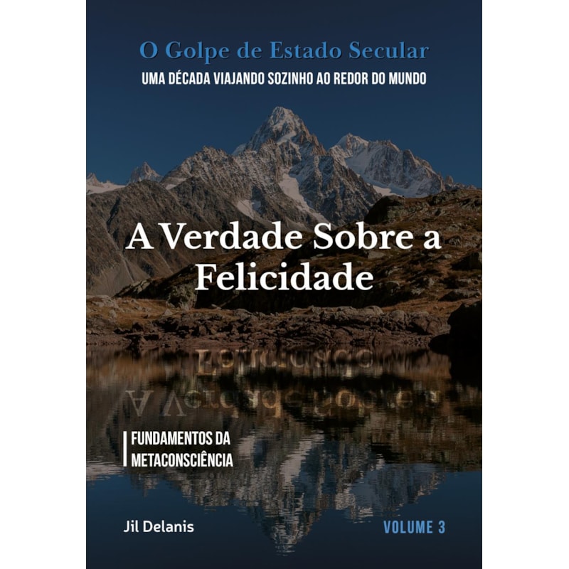 A VERDADE SOBRE A FELICIDADE: FUNDAMENTOS DA METACONSCIÊNCIA (O GOLPE DE ESTADO SECULAR)