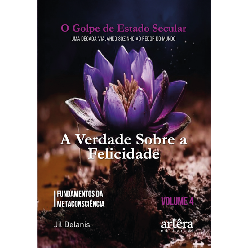 A VERDADE SOBRE A FELICIDADE: FUNDAMENTOS DA METACONSCIÊNCIA: O GOLPE DE ESTADO SECULAR (VOLUME 4)